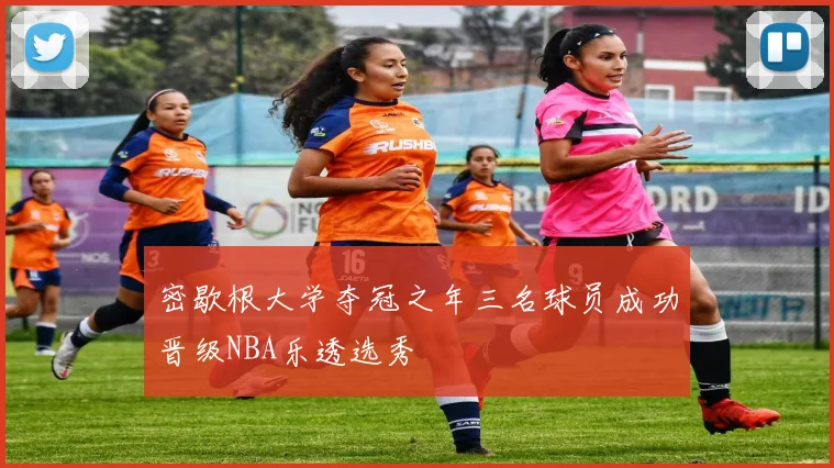 密歇根大学夺冠之年三名球员成功晋级NBA乐透选秀