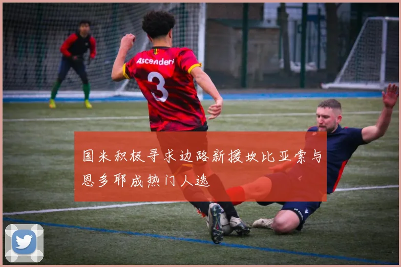 国米积极寻求边路新援坎比亚索与恩多耶成热门人选