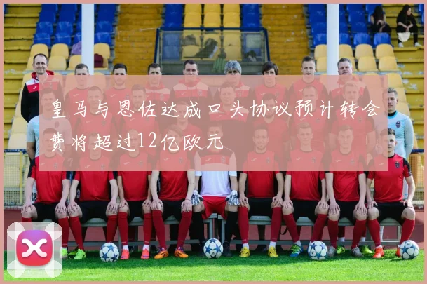 皇马与恩佐达成口头协议预计转会费将超过12亿欧元