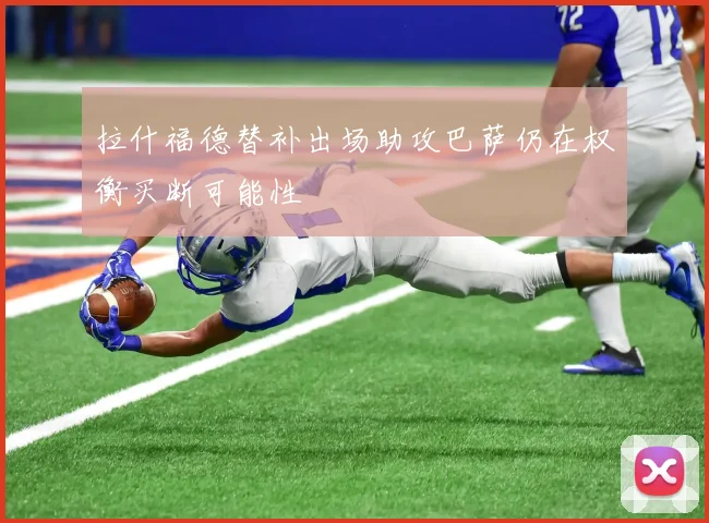 拉什福德替补出场助攻巴萨仍在权衡买断可能性