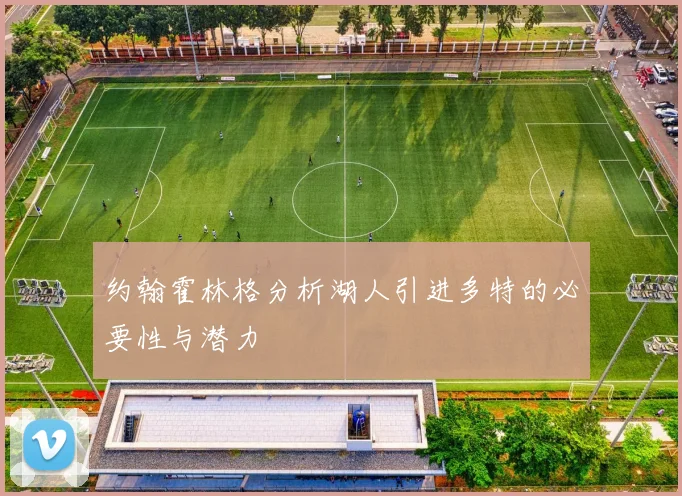 约翰霍林格分析湖人引进多特的必要性与潜力